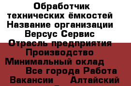 Обработчик  технических ёмкостей › Название организации ­ Версус Сервис › Отрасль предприятия ­ Производство › Минимальный оклад ­ 21 000 - Все города Работа » Вакансии   . Алтайский край,Яровое г.